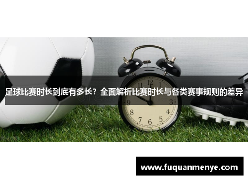 足球比赛时长到底有多长？全面解析比赛时长与各类赛事规则的差异